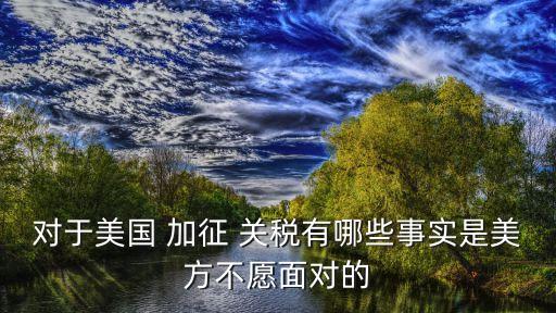 對于美國 加征 關(guān)稅有哪些事實是美方不愿面對的