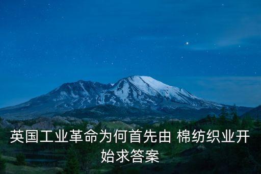 英國工業(yè)革命為何首先由 棉紡織業(yè)開始求答案