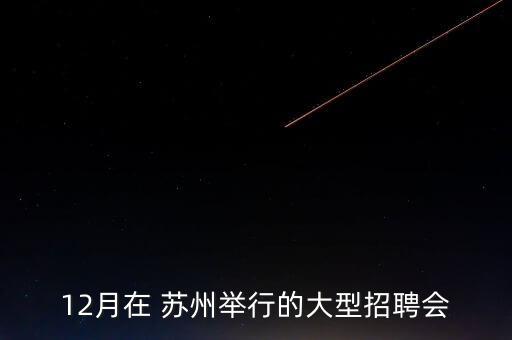 12月在 蘇州舉行的大型招聘會(huì)