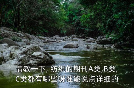 請教一下, 紡織的期刊A類,B類,C類都有哪些呀誰能說點詳細的