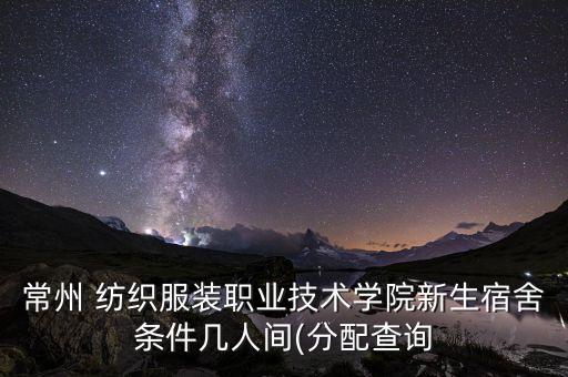 常州 紡織服裝職業(yè)技術(shù)學(xué)院新生宿舍條件幾人間(分配查詢