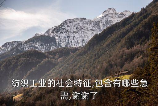  紡織工業(yè)的社會(huì)特征,包含有哪些急需,謝謝了