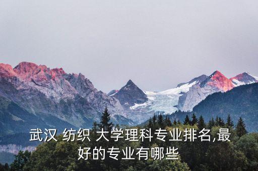  武漢 紡織 大學理科專業(yè)排名,最好的專業(yè)有哪些