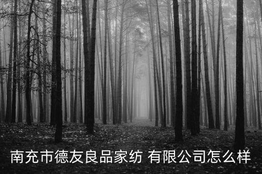南充市德友良品家紡 有限公司怎么樣