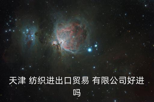 天津 紡織進出口貿易 有限公司好進嗎