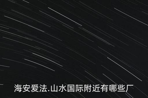 海安愛(ài)法.山水國(guó)際附近有哪些廠