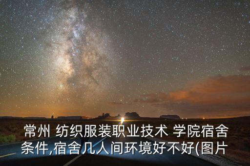  常州 紡織服裝職業(yè)技術 學院宿舍條件,宿舍幾人間環(huán)境好不好(圖片