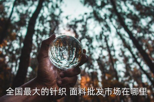 全國最大的針織 面料批發(fā)市場在哪里
