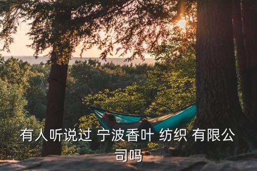 有人聽說過 寧波香葉 紡織 有限公司嗎