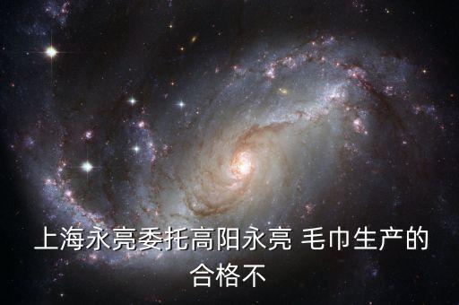  上海永亮委托高陽(yáng)永亮 毛巾生產(chǎn)的合格不