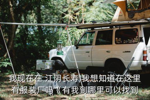 我現(xiàn)在在 江陰長(zhǎng)壽,我想知道在這里有服裝廠嗎《有我到哪里可以找到