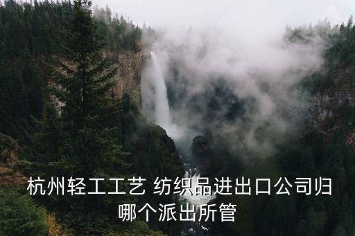  杭州輕工工藝 紡織品進(jìn)出口公司歸哪個(gè)派出所管