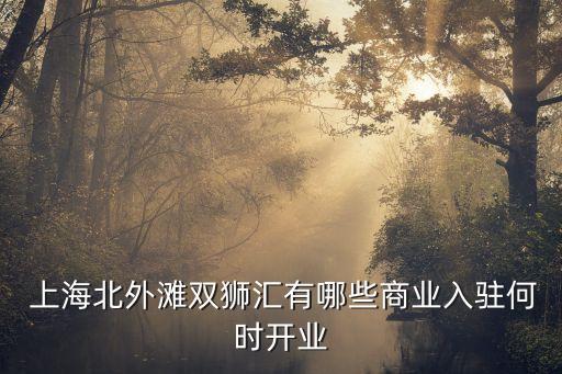  上海北外灘雙獅匯有哪些商業(yè)入駐何時(shí)開(kāi)業(yè)