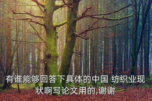 有誰(shuí)能夠回答下具體的中國(guó) 紡織業(yè)現(xiàn)狀啊寫(xiě)論文用的,謝謝