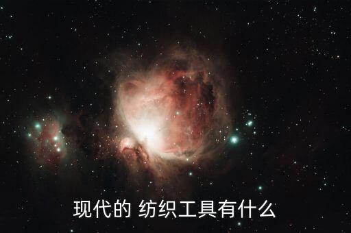 現(xiàn)代的 紡織工具有什么