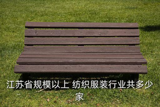 江蘇省規(guī)模以上 紡織服裝行業(yè)共多少家