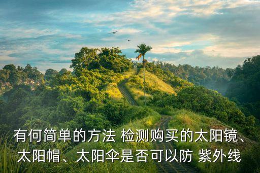 有何簡(jiǎn)單的方法 檢測(cè)購(gòu)買的太陽(yáng)鏡、太陽(yáng)帽、太陽(yáng)傘是否可以防 紫外線