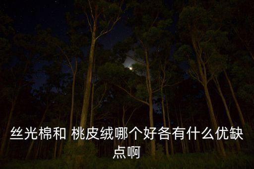 絲光棉和 桃皮絨哪個好各有什么優(yōu)缺點(diǎn)啊