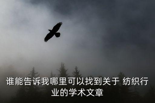 誰(shuí)能告訴我哪里可以找到關(guān)于 紡織行業(yè)的學(xué)術(shù)文章
