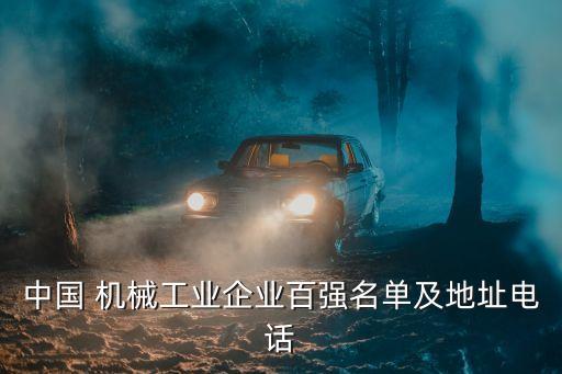 中國 機械工業(yè)企業(yè)百強名單及地址電話
