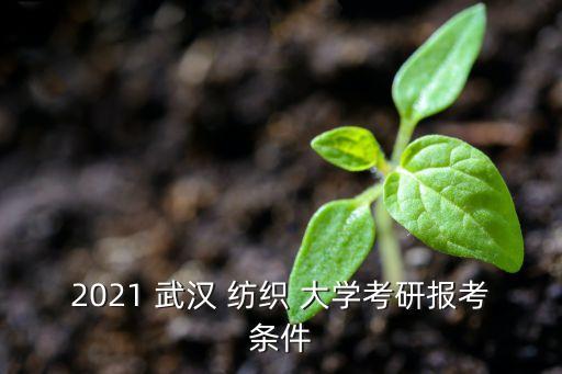 2021 武漢 紡織 大學(xué)考研報(bào)考條件
