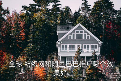  全球 紡織網(wǎng)和阿里巴巴推廣哪個(gè)效果好