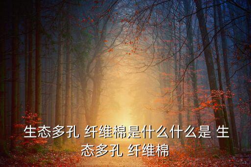  生態(tài)多孔 纖維棉是什么什么是 生態(tài)多孔 纖維棉