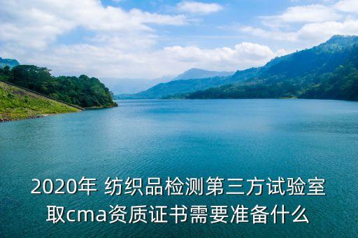 2020年 紡織品檢測第三方試驗室取cma資質(zhì)證書需要準(zhǔn)備什么