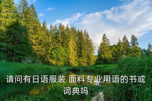 請(qǐng)問(wèn)有日語(yǔ)服裝 面料專(zhuān)業(yè)用語(yǔ)的書(shū)或詞典嗎