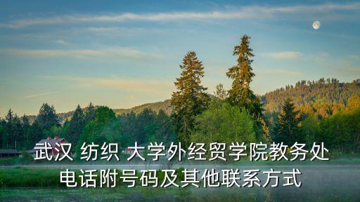  武漢 紡織 大學外經貿學院教務處電話附號碼及其他聯(lián)系方式