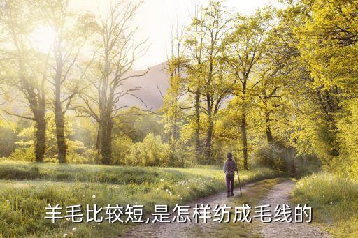 羊毛比較短,是怎樣紡成毛線(xiàn)的