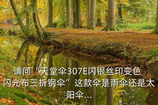 請問“天堂傘307E閃銀絲印變色 閃光布三折鋼傘”這款傘是雨傘還是太陽傘...