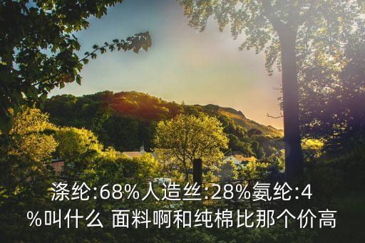 滌綸:68%人造絲:28%氨綸:4%叫什么 面料啊和純棉比那個價高