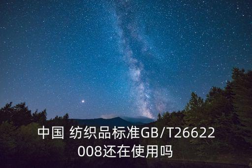 中國(guó) 紡織品標(biāo)準(zhǔn)GB/T26622008還在使用嗎