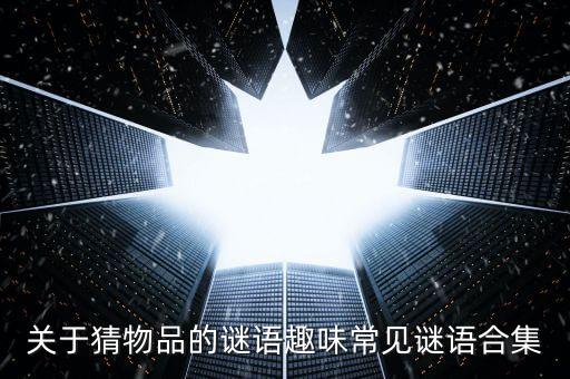 關于猜物品的謎語趣味常見謎語合集