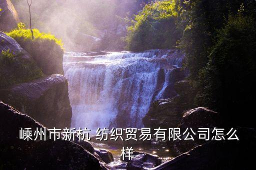  嵊州市新杭 紡織貿(mào)易有限公司怎么樣