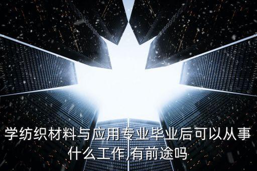 以后紡織業(yè)前景,2023年中國紡織業(yè)的前景如何