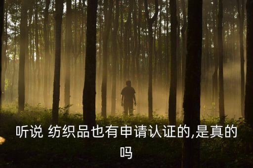 聽說 紡織品也有申請認證的,是真的嗎