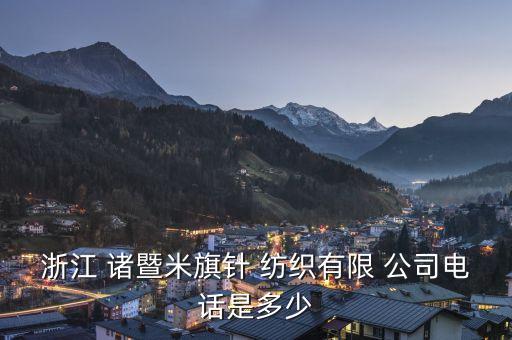 浙江 諸暨米旗針 紡織有限 公司電話是多少