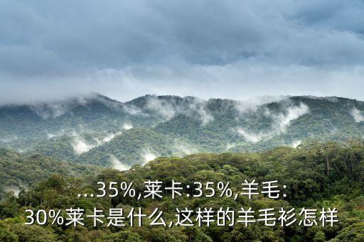 ...35%,萊卡:35%,羊毛:30%萊卡是什么,這樣的羊毛衫怎樣