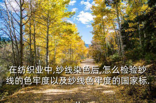 在紡織業(yè)中,紗線染色后,怎么檢驗(yàn)紗線的色牢度以及紗線色牢度的國(guó)家標(biāo)...