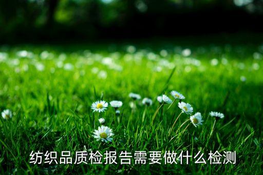  紡織品質(zhì)檢報(bào)告需要做什么檢測(cè)