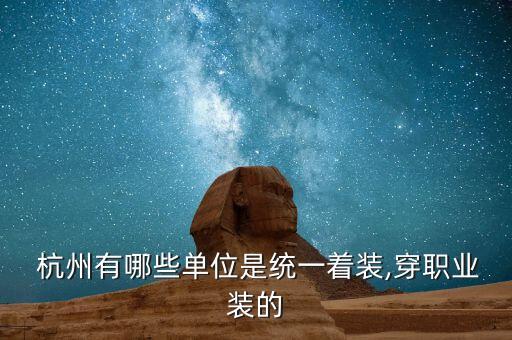  杭州有哪些單位是統(tǒng)一著裝,穿職業(yè)裝的