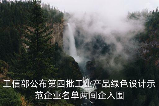 工信部公布第四批工業(yè)產(chǎn)品綠色設(shè)計(jì)示范企業(yè)名單兩閩企入圍
