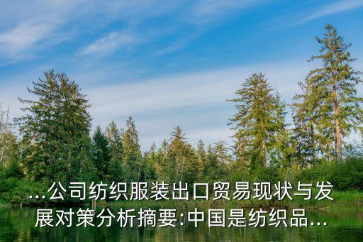 ...公司紡織服裝出口貿(mào)易現(xiàn)狀與發(fā)展對策分析摘要:中國是紡織品...