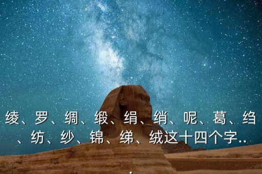 綾、羅、綢、緞、絹、綃、呢、葛、縐、紡、紗、錦、綈、絨這十四個(gè)字...