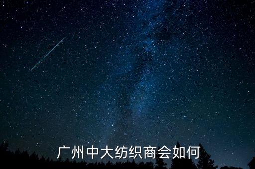  廣州中大紡織商會(huì)如何