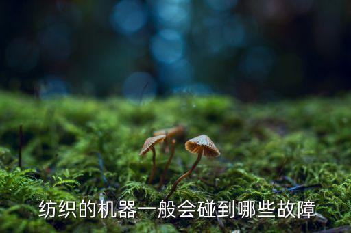  紡織的機器一般會碰到哪些故障