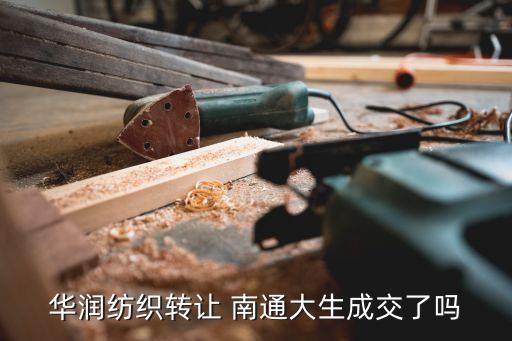 華潤(rùn)紡織轉(zhuǎn)讓 南通大生成交了嗎