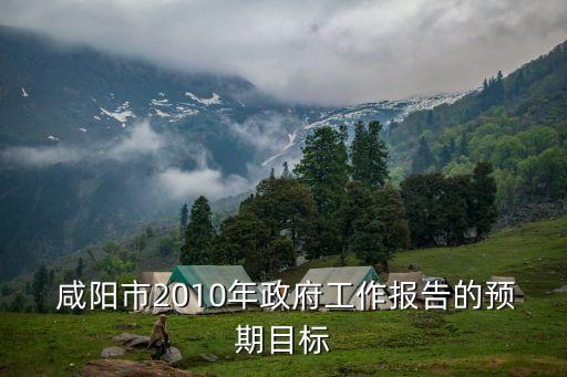  咸陽市2010年政府工作報告的預(yù)期目標(biāo)